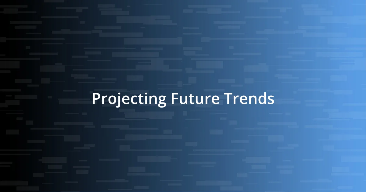 Projecting Future Trends