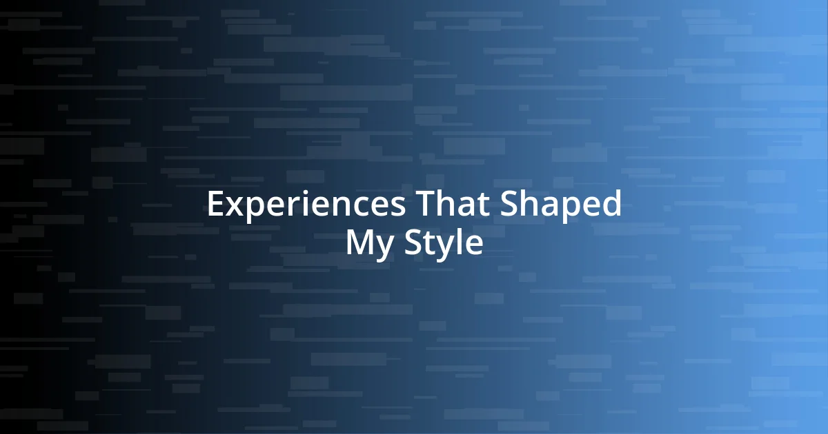 Experiences That Shaped My Style