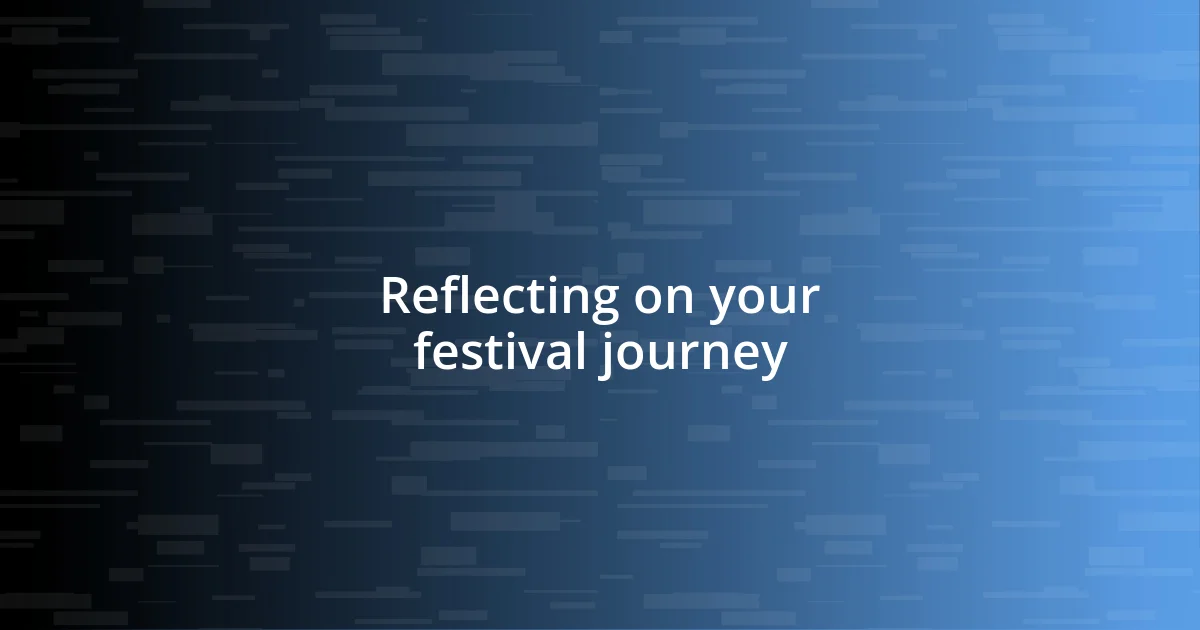 Reflecting on your festival journey