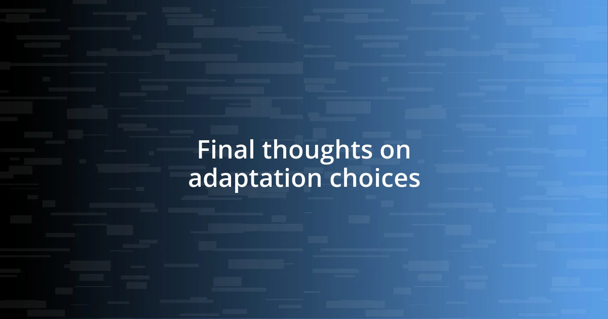 Final thoughts on adaptation choices