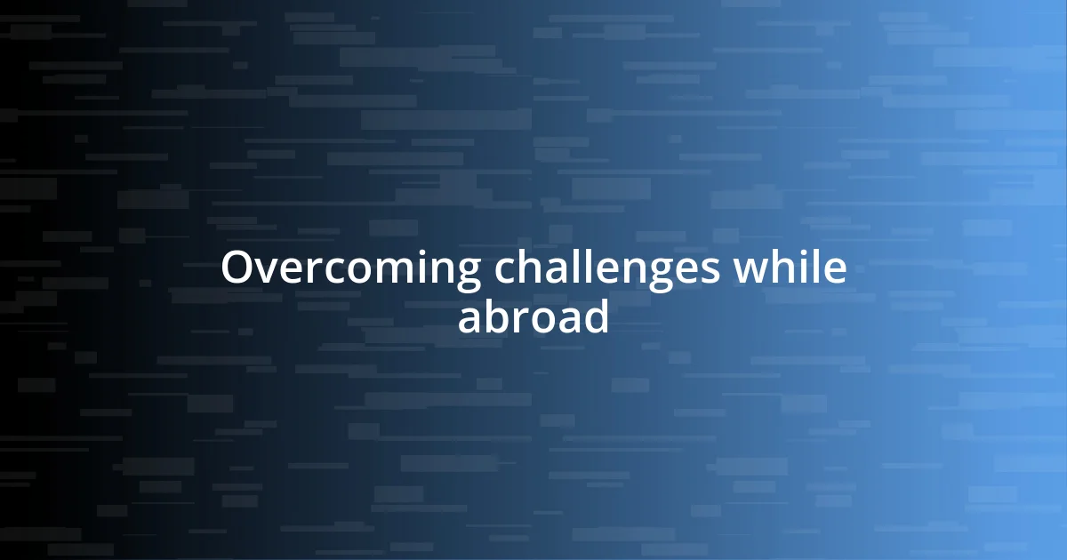 Overcoming challenges while abroad