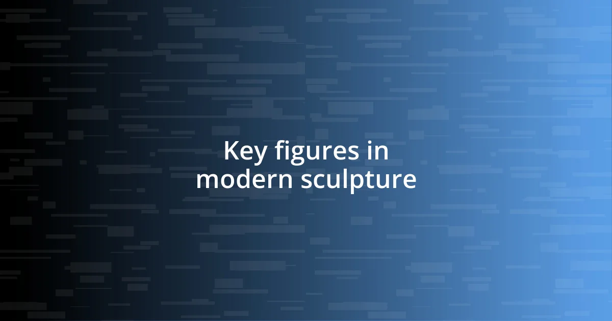 Key figures in modern sculpture