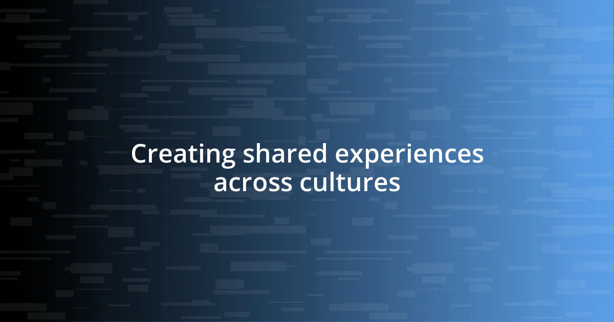 Creating shared experiences across cultures