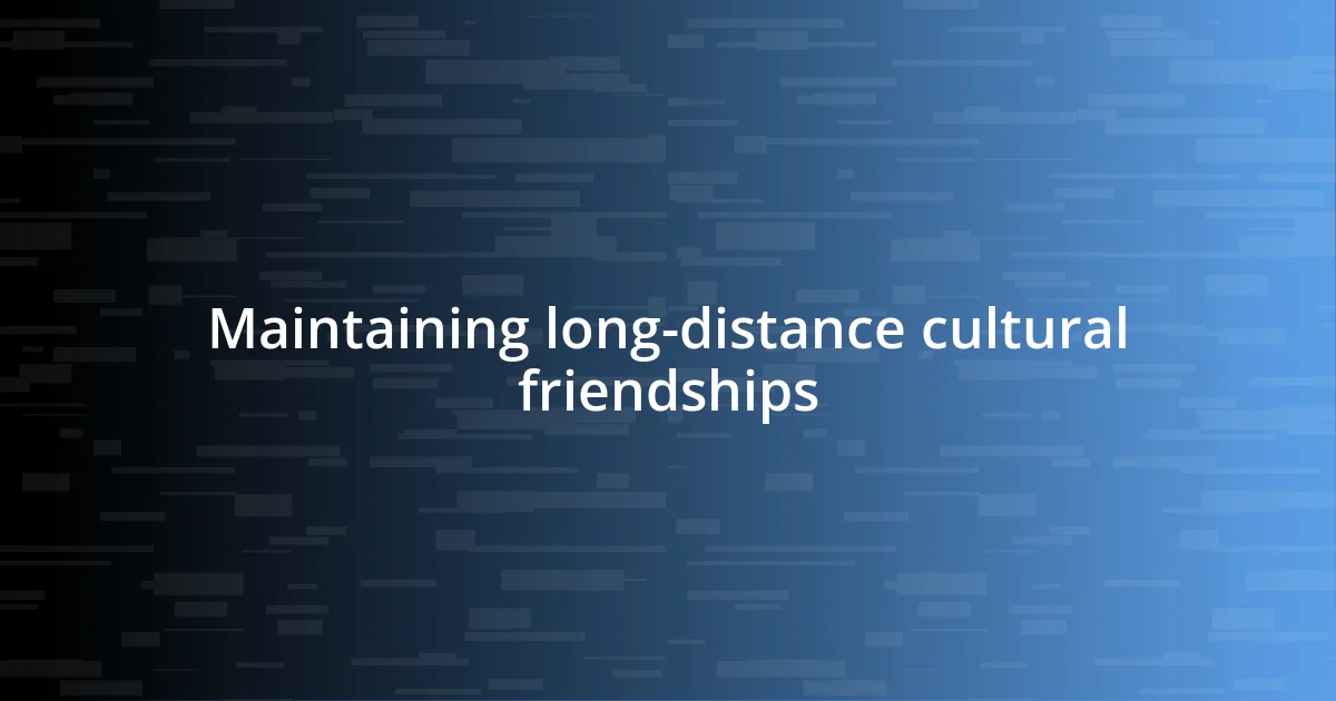 Maintaining long-distance cultural friendships